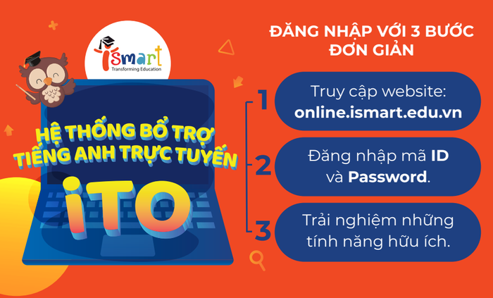 Học sinh có thể ôn luyện kiến thức mọi lúc mọi nơi với hệ thống bổ trợ tiếng Anh trực tuyến iTO của iSMART Education Học sinh có thể ôn luyện kiến thức mọi lúc mọi nơi với hệ thống bổ trợ tiếng Anh trực tuyến iTO của iSMART Education