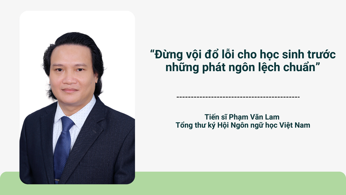 Tiến sĩ Phạm Văn Lam, Trưởng phòng Ngữ âm - Từ vựng - Ngữ pháp, Viện Ngôn ngữ học, Viện Hàn lâm Khoa học Xã hội Việt Nam; Tổng thư ký Hội Ngôn ngữ học Việt Nam. “Đừng vội đổ lỗi cho học sinh phát ngôn lệch chuẩn” (1).png