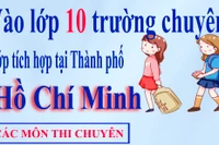 Làm gì khi vào lớp 10 trường chuyên, tích hợp tại Thành phố Hồ Chí Minh