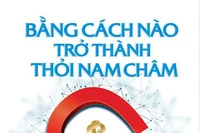 Đọc giùm bạn (89): Bằng cách nào trở thành thỏi nam châm hút tiền