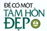 Giáo sư Nguyễn Lân Dũng đọc giùm bạn (33) - Để có một tâm hồn đẹp