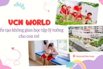 Trường Mầm non VCN World: Kiến tạo không gian học tập lý tưởng cho con trẻ