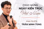 PGS.TS.KTS Trần Minh Tùng: Học kiến trúc cần cả tư duy kỹ thuật và nghệ thuật
