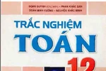 Sách trắc nghiệm Toán 12 do cán bộ Cục khảo thí "viết chui" có sai sót nguy hiểm