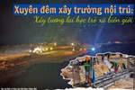 Xuyên đêm xây trường nội trú: Kỳ vọng ngôi trường giáo dục an toàn, hiện đại để phát triển bền vững