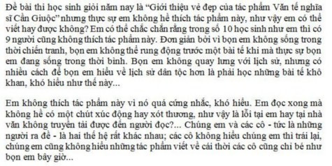 Tại kỳ thi học sinh giỏi các lớp không chuyên của Hà Nội được tổ chức giữa tháng 3/2005, có em học sinh thay vì phân tích cái hay, cái đẹp của tác phẩm như đề bài yêu cầu, đã viết rằng mình không thích tác phẩm đó. Đây là bài văn của học sinh Nguyễn Phi Thanh, lớp 11A18 Trường THPT Việt Đức, Hà Nội. >> ĐIỂM DANH NHỮNG THỦ KHOA ĐẠI HỌC 2012 >> CƯỜI ĐAU BỤNG, TỨC NỔ MẮT VỚI SÁCH IN LẬU (P2) Tại kỳ thi học sinh giỏi các lớp không chuyên của Hà Nội được tổ chức giữa tháng 3/2005, có em học sinh thay vì phân tích cái hay, cái đẹp của tác phẩm như đề bài yêu cầu, đã viết rằng mình không thích tác phẩm đó. Đây là bài văn của học sinh Nguyễn Phi Thanh, lớp 11A18 Trường THPT Việt Đức, Hà Nội. >> ĐIỂM DANH NHỮNG THỦ KHOA ĐẠI HỌC 2012 >> CƯỜI ĐAU BỤNG, TỨC NỔ MẮT VỚI SÁCH IN LẬU (P2)