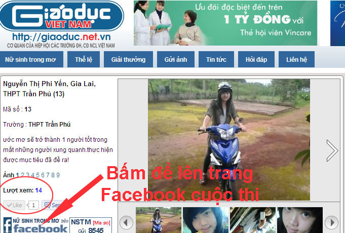 Vòng tròn đỏ chứng minh thí sinh này đã được Like từ trên Facebook! Ngược lại, khi bạn vào xem ảnh 1 thí sinh nào từ website chính thức của cuộc thi, bạn bấm Like, thì trên trang facebook cuộc thi bạn đó cũng sẽ được Like. Ngay dưới vị trí để Like như hình bên trên, bạn bấm vào logo để vào trang Facebook Nữ sinh trong mơ. Chúc các bạn may mắn! Vòng tròn đỏ chứng minh thí sinh này đã được Like từ trên Facebook! Ngược lại, khi bạn vào xem ảnh 1 thí sinh nào từ website chính thức của cuộc thi, bạn bấm Like, thì trên trang facebook cuộc thi bạn đó cũng sẽ được Like. Ngay dưới vị trí để Like như hình bên trên, bạn bấm vào logo để vào trang Facebook Nữ sinh trong mơ. Chúc các bạn may mắn!