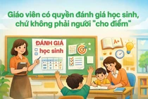 Giáo viên có quyền đánh giá học sinh chứ không phải là người “cho điểm”