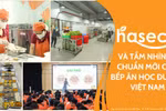 Haseca và tầm nhìn về chuẩn mới cho bếp ăn học đường Việt Nam