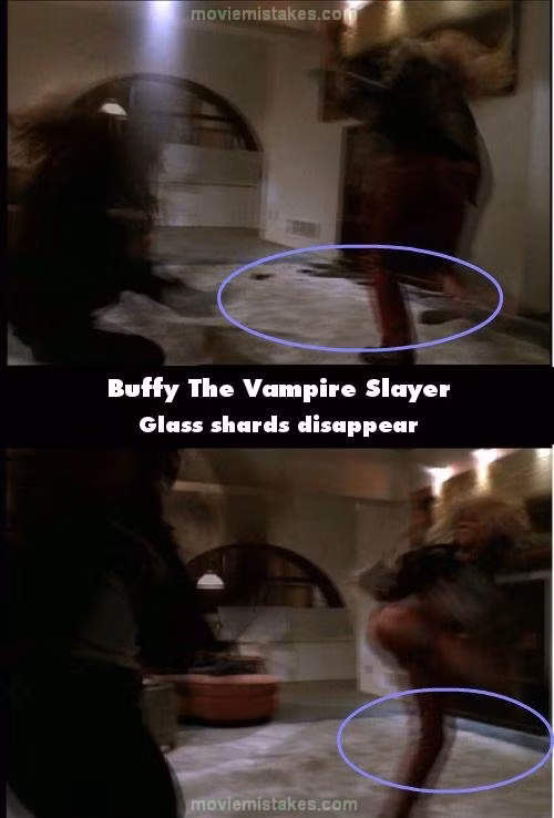 Phim Buffy The Vampire Slayer, ở phần 1 của In Graduation Day, khi Faith và Buffy giao đấu và Faith quăng Buffy vào chiếc tường cạnh chiếc TV gần đó, một chiếc TV còn nguyên vẹn. Chỉ sau một vài cảnh thì đã thấy những mảnh vỡ, thủy tinh từ chiếc TV la liệt sàn nhà. Nhưng trong một cảnh sau nữa thì chiếc TV vẫn nguyên vẹn vị trí cũ, hình ảnh này tái diễn vài lần sau đó.